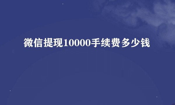 微信提现10000手续费多少钱