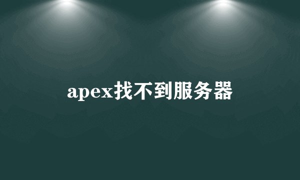 apex找不到服务器