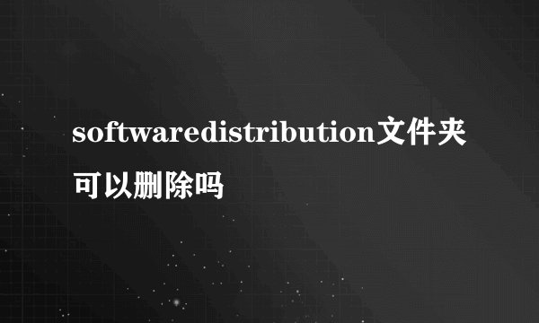 softwaredistribution文件夹可以删除吗