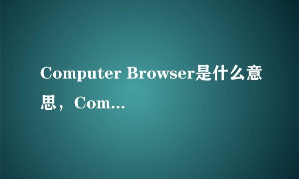 Computer Browser是什么意思，Computer Browser有什么用？