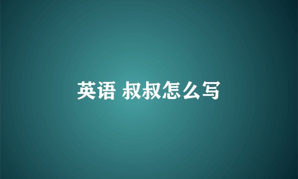 英语 叔叔怎么写