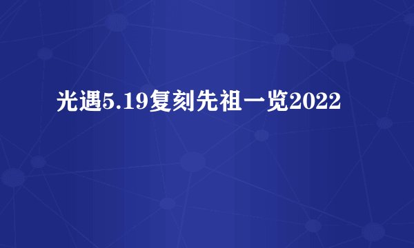 光遇5.19复刻先祖一览2022