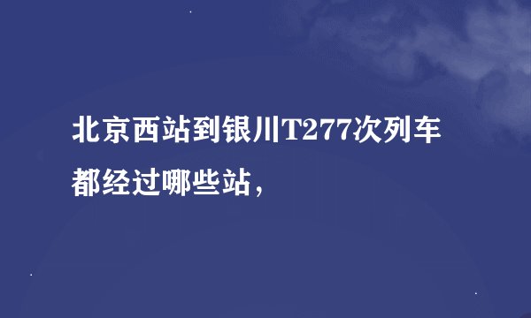 北京西站到银川T277次列车都经过哪些站，