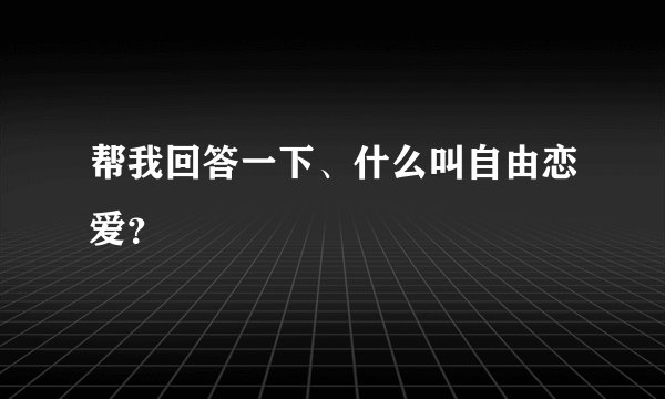 帮我回答一下、什么叫自由恋爱？