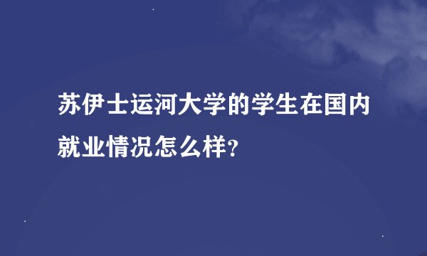 苏伊士运河大学的学生在国内就业情况怎么样？
