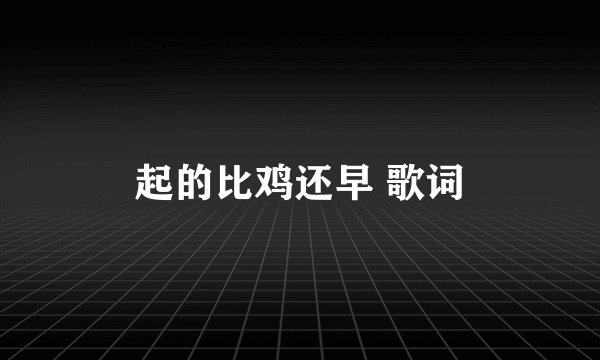 起的比鸡还早 歌词