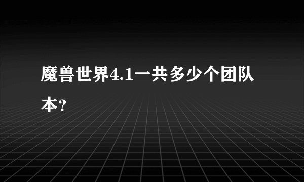 魔兽世界4.1一共多少个团队本？