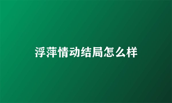 浮萍情动结局怎么样