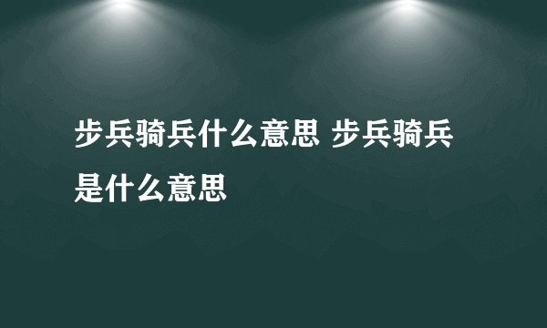 步兵骑兵什么意思 步兵骑兵是什么意思