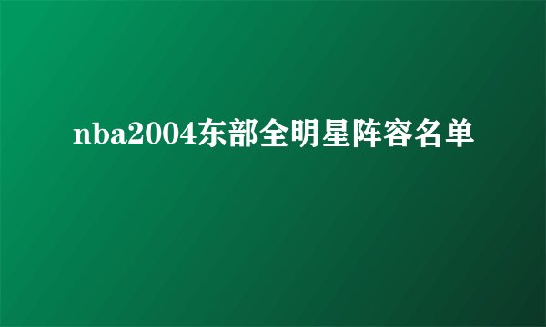 nba2004东部全明星阵容名单