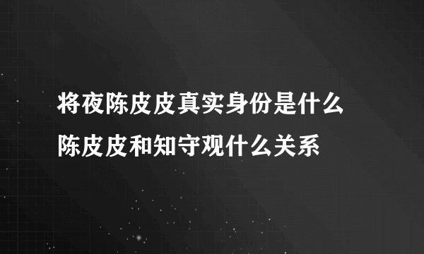 将夜陈皮皮真实身份是什么 陈皮皮和知守观什么关系