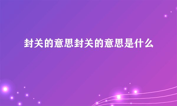 封关的意思封关的意思是什么