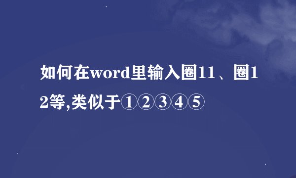 如何在word里输入圈11、圈12等,类似于①②③④⑤