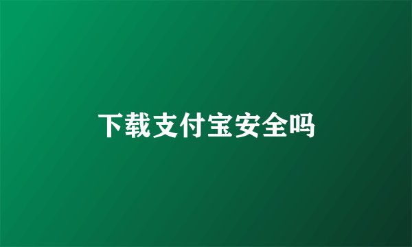 下载支付宝安全吗
