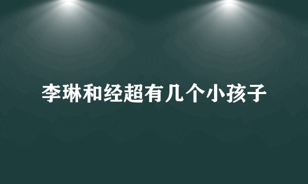 李琳和经超有几个小孩子