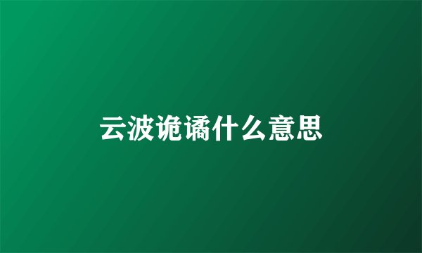 云波诡谲什么意思