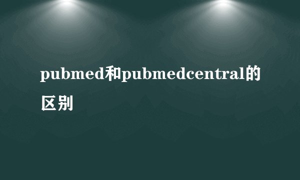 pubmed和pubmedcentral的区别