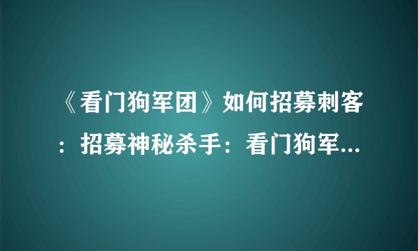 《看门狗军团》如何招募刺客：招募神秘杀手：看门狗军团的行动！