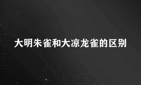 大明朱雀和大凉龙雀的区别