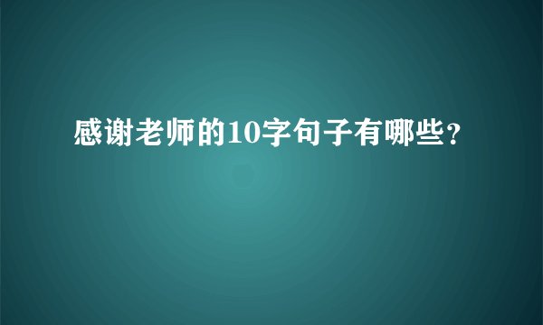 感谢老师的10字句子有哪些？