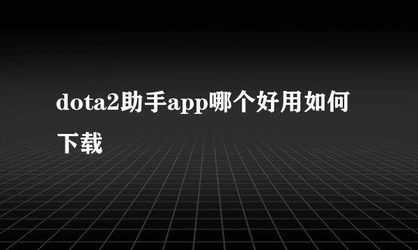 dota2助手app哪个好用如何下载