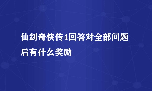 仙剑奇侠传4回答对全部问题后有什么奖励