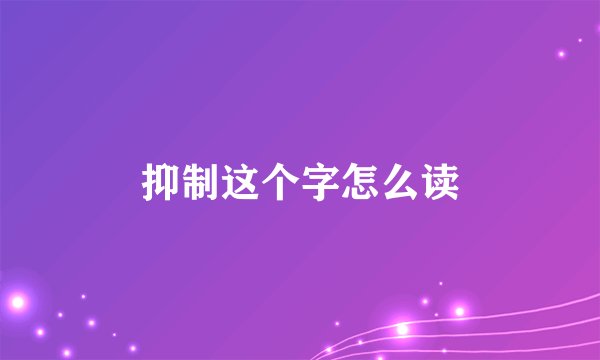 抑制这个字怎么读