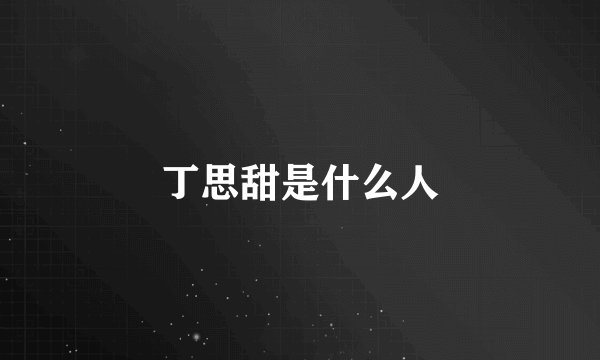 丁思甜是什么人