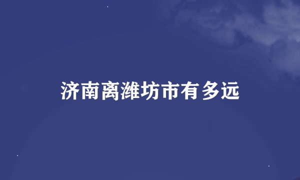 济南离潍坊市有多远