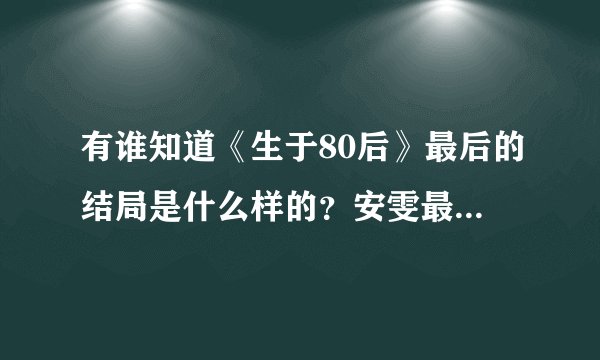 有谁知道《生于80后》最后的结局是什么样的？安雯最后和谁再一起了