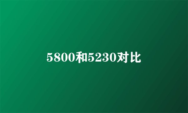 5800和5230对比