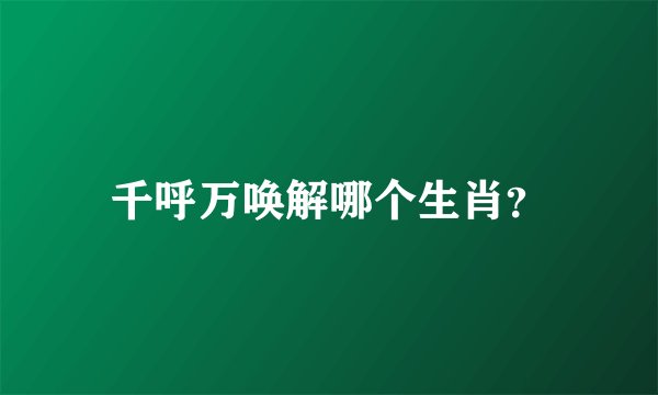 千呼万唤解哪个生肖？