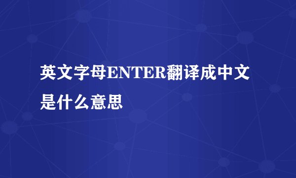 英文字母ENTER翻译成中文是什么意思