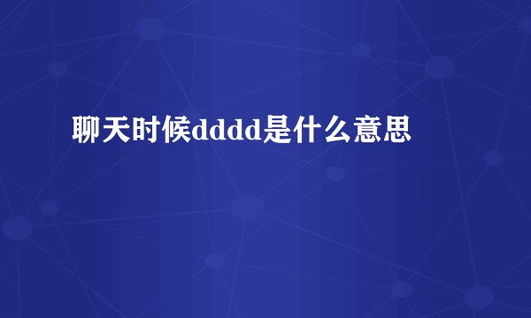聊天时候dddd是什么意思