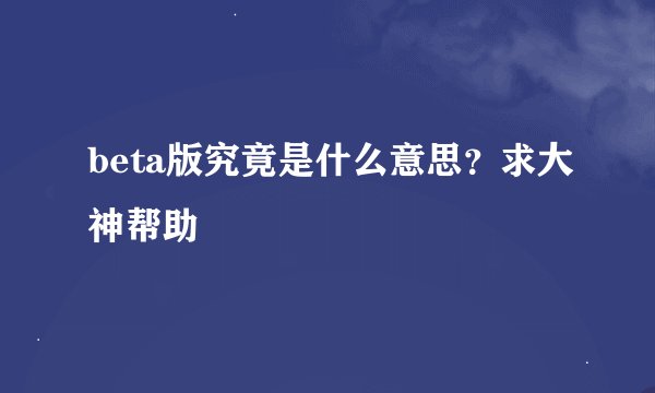 beta版究竟是什么意思？求大神帮助