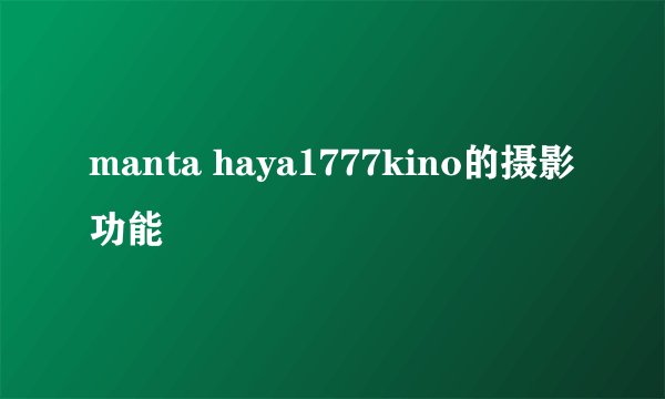 manta haya1777kino的摄影功能