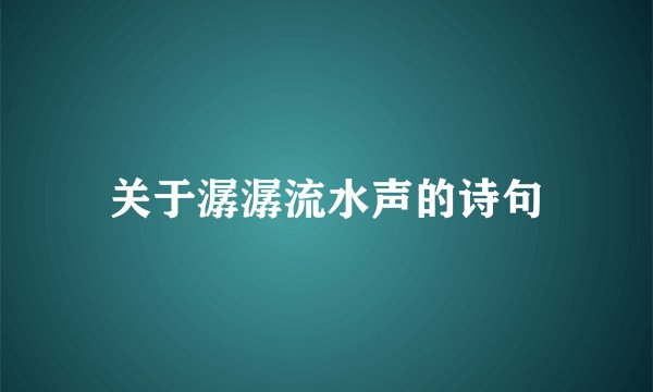 关于潺潺流水声的诗句
