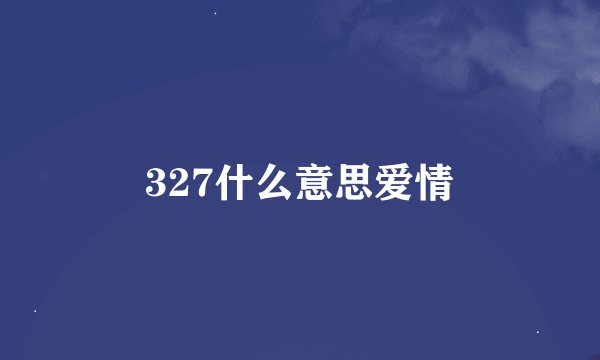 327什么意思爱情