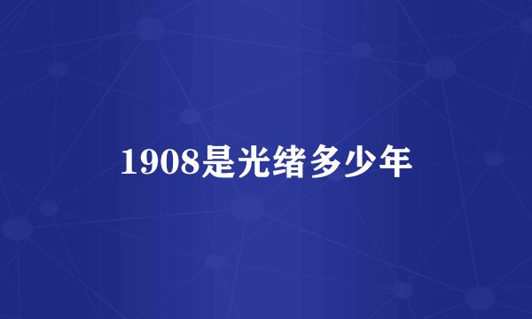 1908是光绪多少年