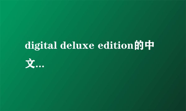 digital deluxe edition的中文是什么啊?