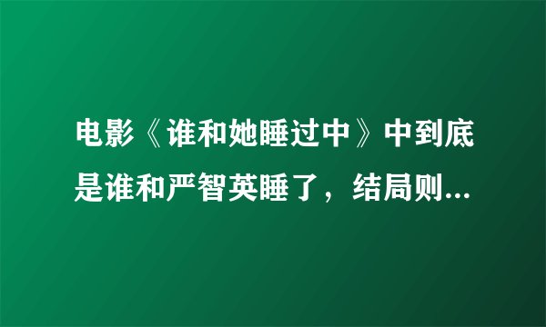 电影《谁和她睡过中》中到底是谁和严智英睡了，结局则么样的？