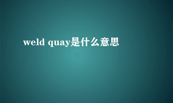 weld quay是什么意思