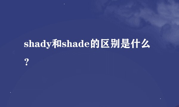 shady和shade的区别是什么？