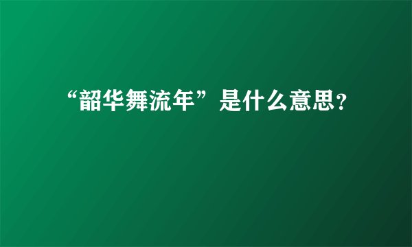 “韶华舞流年”是什么意思？