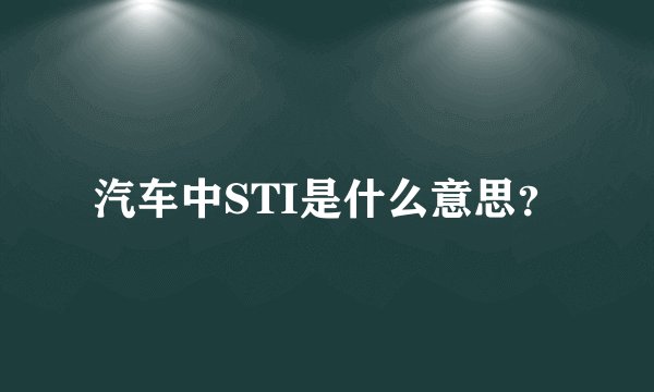 汽车中STI是什么意思？