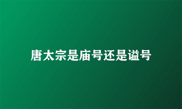唐太宗是庙号还是谥号