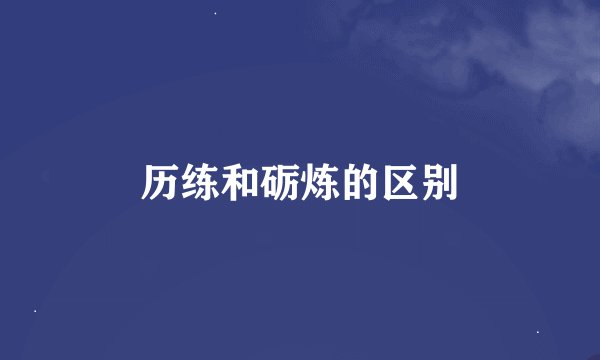 历练和砺炼的区别