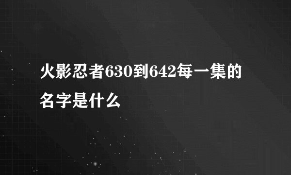 火影忍者630到642每一集的名字是什么