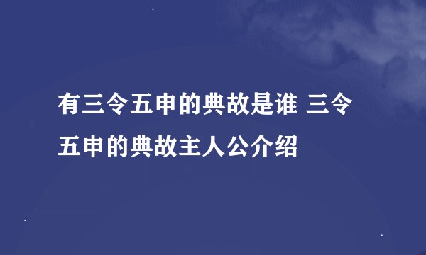 有三令五申的典故是谁 三令五申的典故主人公介绍