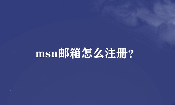 msn邮箱怎么注册？